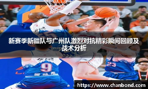 678体育新赛季新疆队与广州队激烈对抗精彩瞬间回顾及战术分析